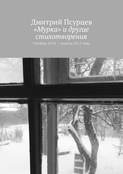 «Мурка» и другие стихотворения. Октябрь 2014 – апрель 2015 года - Дмитрий Владимирович Псурцев