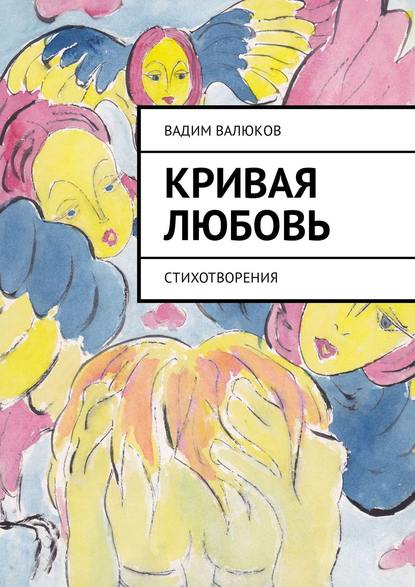 Кривая любовь. Стихотворения — Вадим Валюков