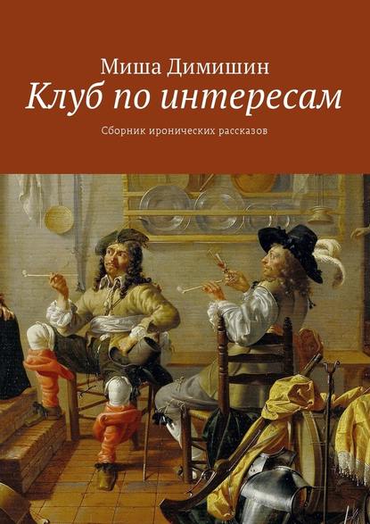 Клуб по интересам. Сборник иронических рассказов — Миша Димишин