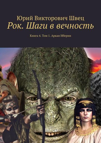 Рок. Шаги в вечность. Книга 4. Том 1. Аркан Иберии — Юрий Викторович Швец