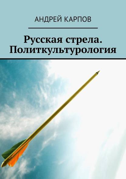 Русская стрела. Политкультурология — Андрей Карпов