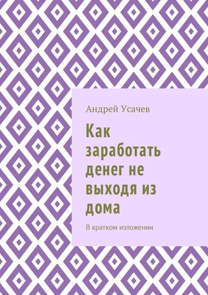 Как заработать денег не выходя из дома. В кратком изложении — Андрей Игоревич Усачев