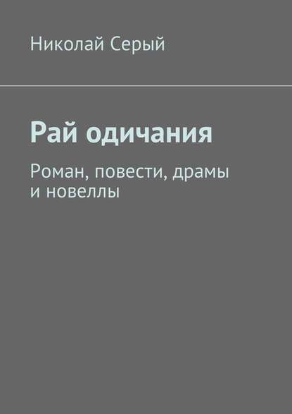 Рай одичания. Роман, повести, драмы и новеллы — Николай Серый