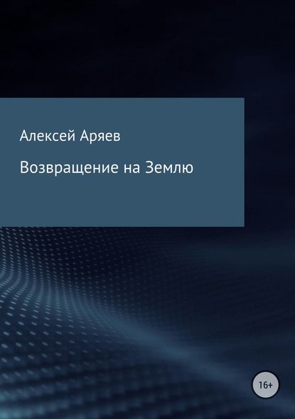 Возвращение на Землю - Алексей Олегович Аряев