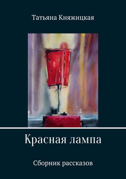 Красная лампа. Сборник рассказов — Татьяна Владимировна Княжицкая