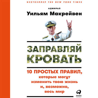 Заправляй кровать: 10 простых правил, которые могут изменить твою жизнь и, возможно, весь мир - Уильям Макрейвен