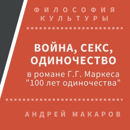 Война, секс, одиночество в романе Г.Г.Маркеса Сто лет одиночества - Андрей Макаров