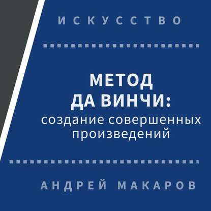 Метод Леонардо да Винчи: создание совершенных произведений — Андрей Макаров