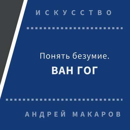 Понять безумие. Ван Гог. — Андрей Макаров