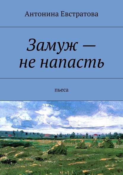 Замуж – не напасть. Пьеса — Антонина Евстратова