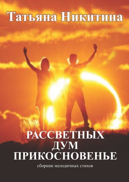 Рассветных дум прикосновенье. Сборник мелодичных стихов - Татьяна Никитина