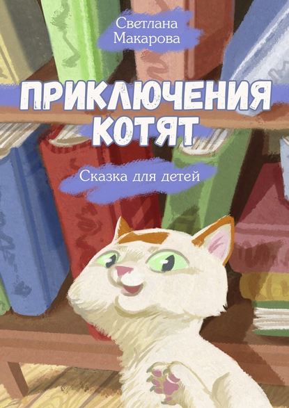 Приключения котят. Сказка для детей - Светлана Макарова