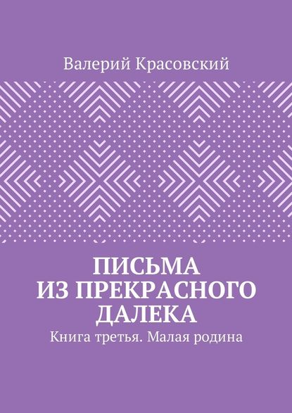 Письма из прекрасного далека. Книга третья. Малая родина — Валерий Красовский