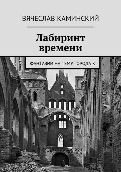 Лабиринт времени. Фантазии на тему города К - Вячеслав Каминский