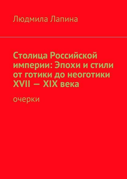 Столица Российской империи: Эпохи и стили от готики до неоготики XVII—XIX века. Очерки — Людмила Лапина