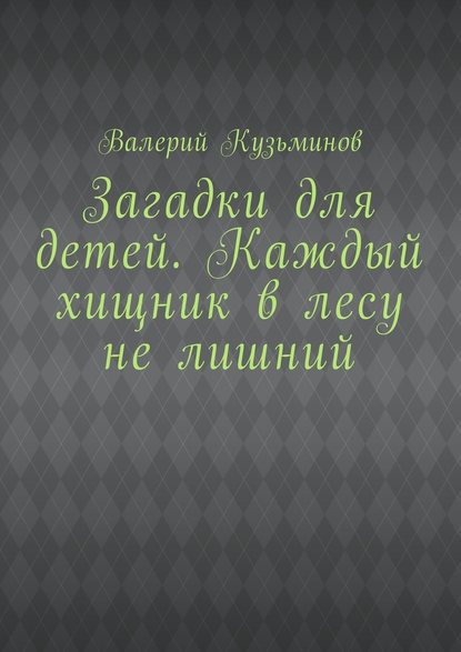 Загадки для детей. Каждый хищник в лесу не лишний - Валерий Кузьминов