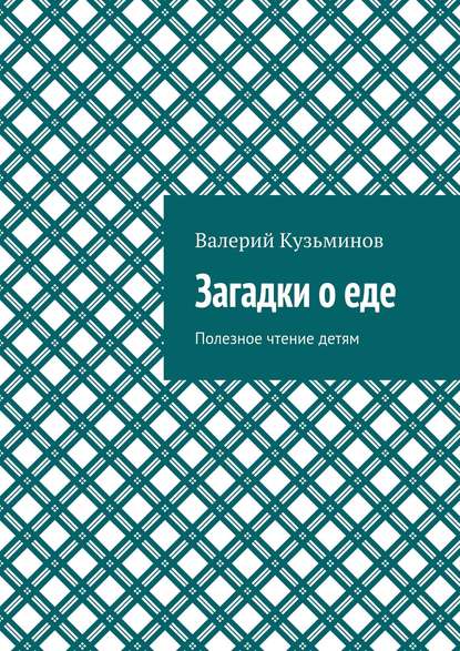 Загадки о еде. Полезное чтение детям - Валерий Кузьминов