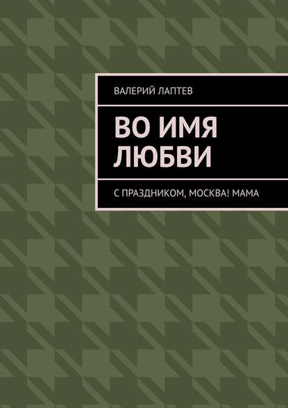 Во имя любви. С праздником, Москва! Мама — Валерий Лаптев