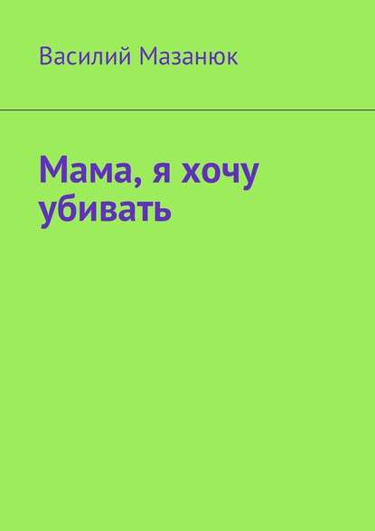 Мама, я хочу убивать — Василий Мазанюк