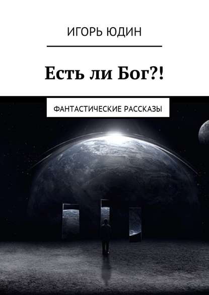 Есть ли Бог?! Фантастические рассказы - Игорь Юдин