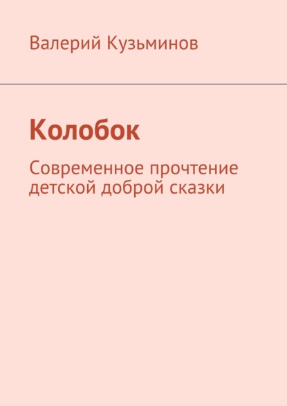 Колобок. Современное прочтение детской доброй сказки - Валерий Кузьминов