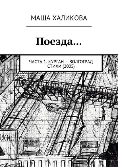 Поезда… Часть 1. Курган – Волгоград. Стихи (2005) - Маша Халикова