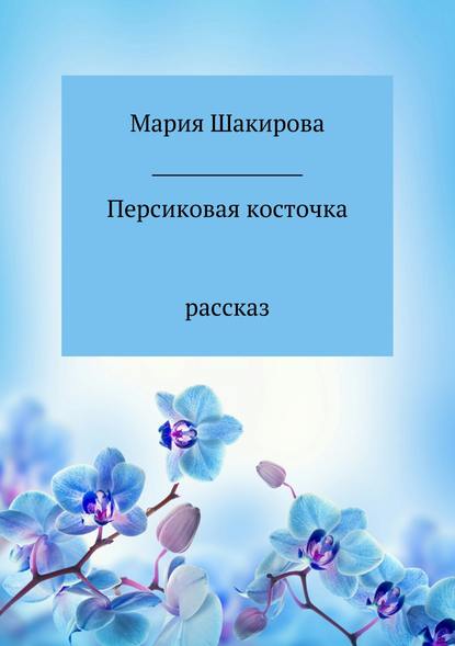 Персиковая косточка - Мария Николаевна Шакирова