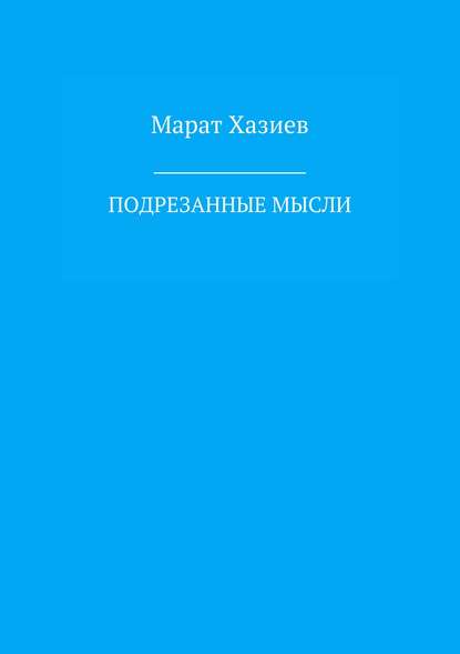 Подрезанные мысли - Марат Ринатович Хазиев