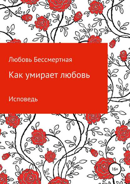 Как умирает любовь. Исповедь - Любовь Бессмертная