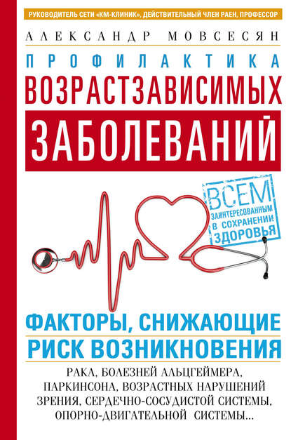 Профилактика возрастзависимых заболеваний. Факторы, снижающие риск возникновения: рака, болезней Альцгеймера, Паркинсона, возрастных нарушений зрения, сердечно-сосудистой, опорно-двигательной системы… — Александр Мовсесян