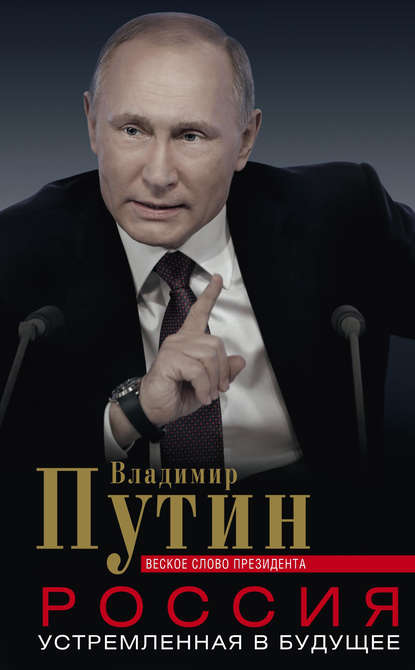 Россия, устремленная в будущее. Веское слово президента - Владимир Путин