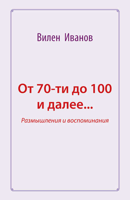 От 70-ти до 100 и далее… Размышления и воспоминания — Вилен Иванов