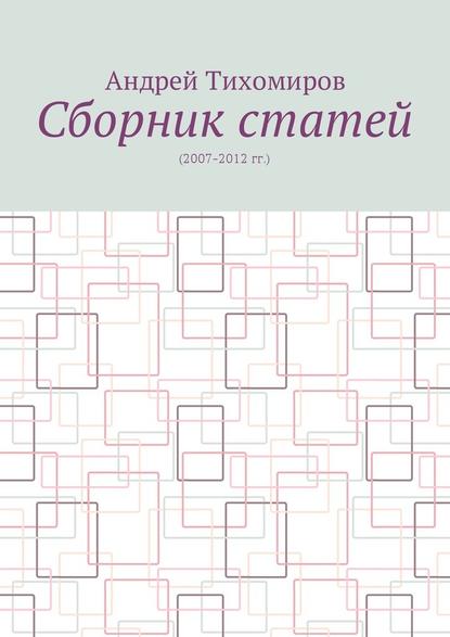 Сборник статей. (2007–2012 гг.) - Андрей Евгеньевич Тихомиров