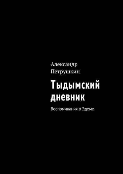 Тыдымский дневник. Воспоминания о Эдеме — Александр Петрушкин