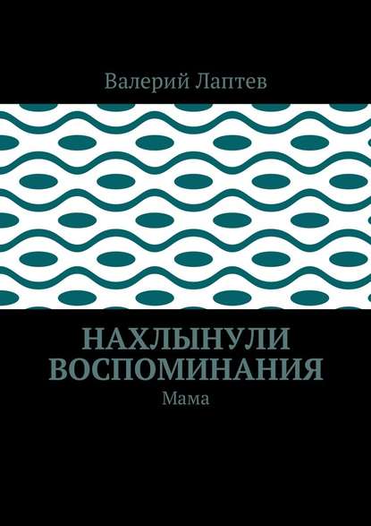 Нахлынули воспоминания. Мама - Валерий Степанович Лаптев