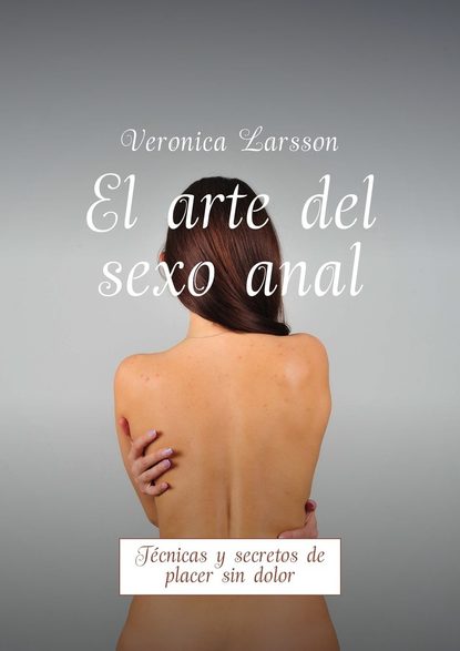 El arte del sexo anal. T?cnicas y secretos de placer sin dolor — Вероника Ларссон