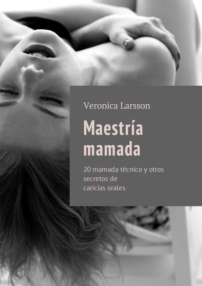 Maestr?a mamada. 20 mamada t?cnico y otros secretos de caricias orales — Вероника Ларссон