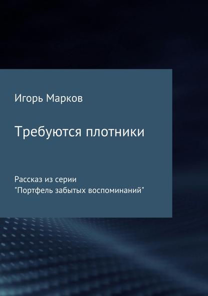 Требуются плотники — Игорь Владимирович Марков