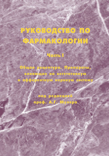 Руководство по фармакологии. Часть I. Общая рецептура. Препараты, влияющие на вегетативную и афферентную нервную систему - А. Г. Муляр