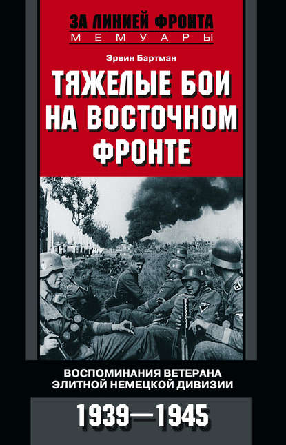 Тяжелые бои на Восточном фронте. Воспоминания ветерана элитной немецкой дивизии. 1939—1945 — Эрвин Бартман