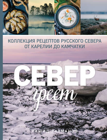 Север греет. Коллекция рецептов Русского Севера от Карелии до Камчатки - Рашид Рахманов