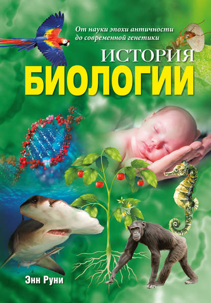 История биологии. От науки эпохи античности до современной генетики — Энн Руни