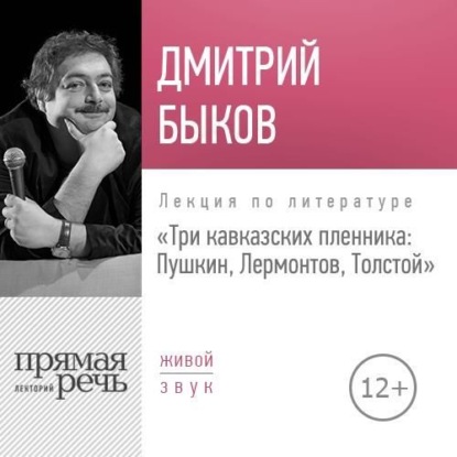 Лекция «Три кавказских пленника Пушкин, Лермонтов, Толстой» - Дмитрий Быков