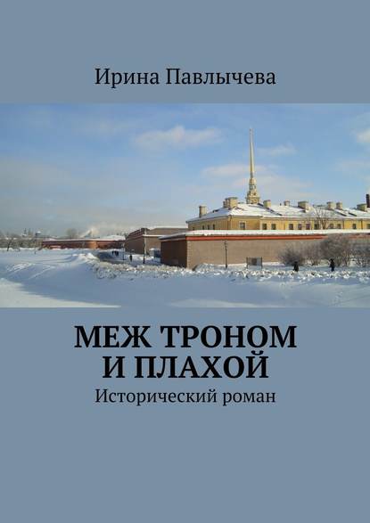 Меж троном и плахой. Исторический роман — Ирина Николаевна Павлычева