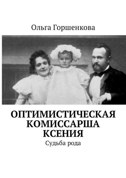 Оптимистическая комиссарша Ксения. Судьба рода - Ольга Горшенкова