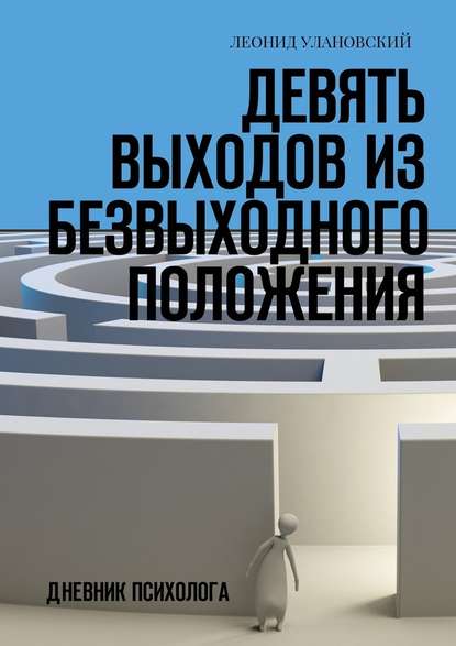 Девять выходов из безвыходного положения. Дневник психолога - Леонид Улановский