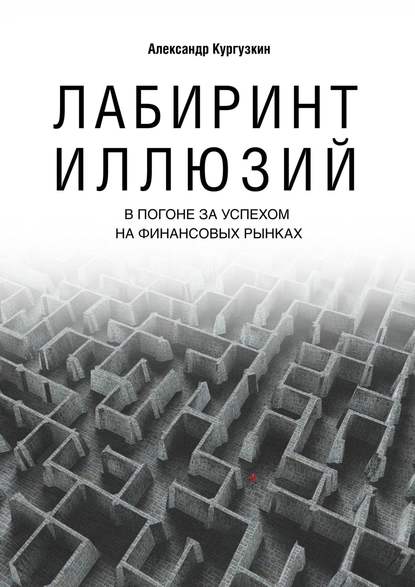 Лабиринт иллюзий. В погоне за успехом на финансовых рынках — Александр Кургузкин