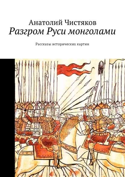 Разгром Руси монголами. Рассказы исторических картин — Анатолий Николаевич Чистяков