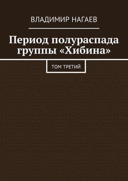 Период полураспада группы «Хибина». Том третий — Владимир Нагаев