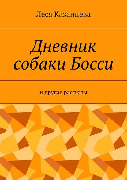 Дневник собаки Босси. И другие рассказы — Леся Казанцева